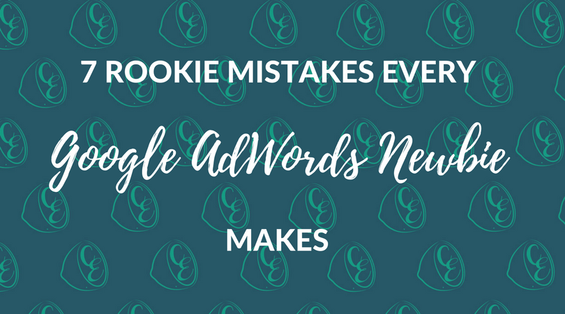 7 rookie mistakes every Google AdWords newbie makes _ Cutting Edge Digital