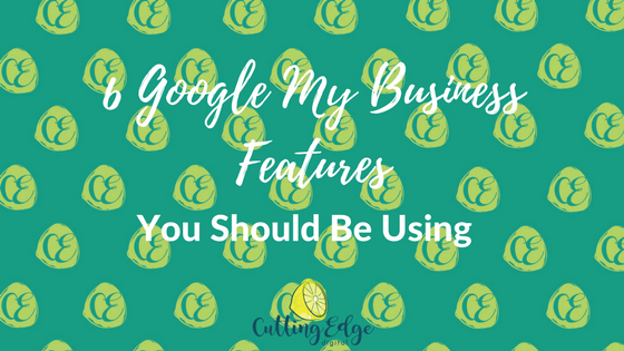 6 Google My Business Features You Should Be Using - Cutting Edge Digital