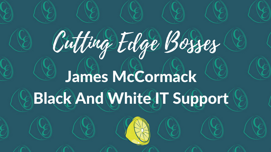 Cutting Edge Bosses - James McCormack Black And White IT Support