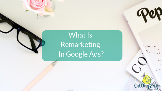 What Is Remarketing In Google Ads - Cutting Edge Digital